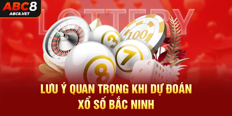 Lưu ý quan trọng khi dự đoán xổ số Bắc Ninh