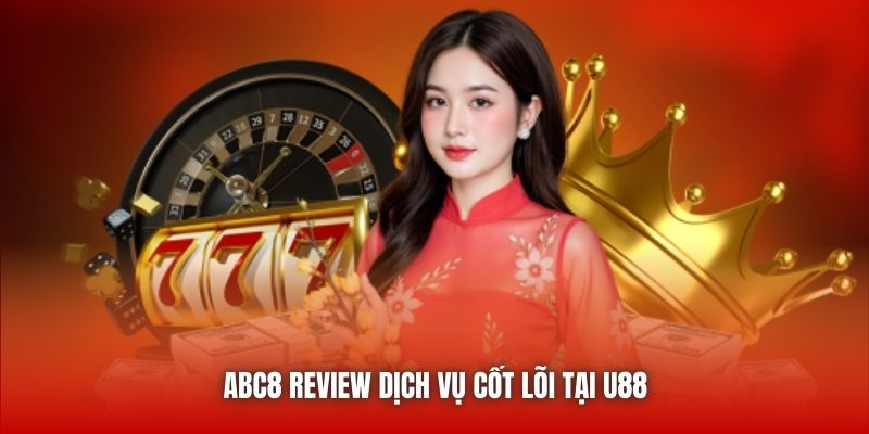 ABC8 review dịch vụ cốt lõi tại U88