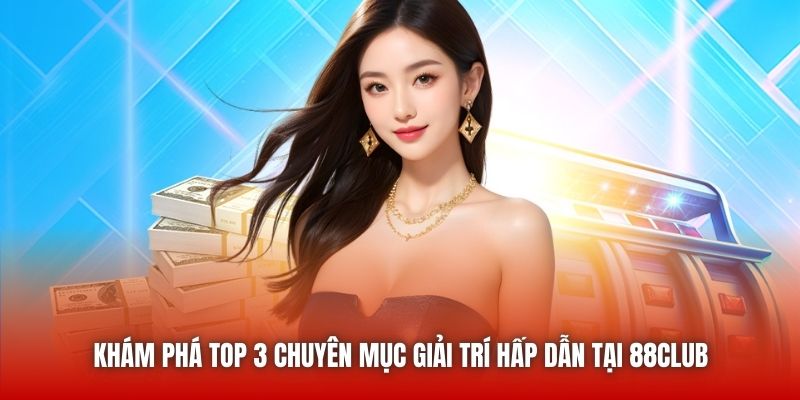 Khám phá top 3 chuyên mục giải trí hấp dẫn tại 88CLUB