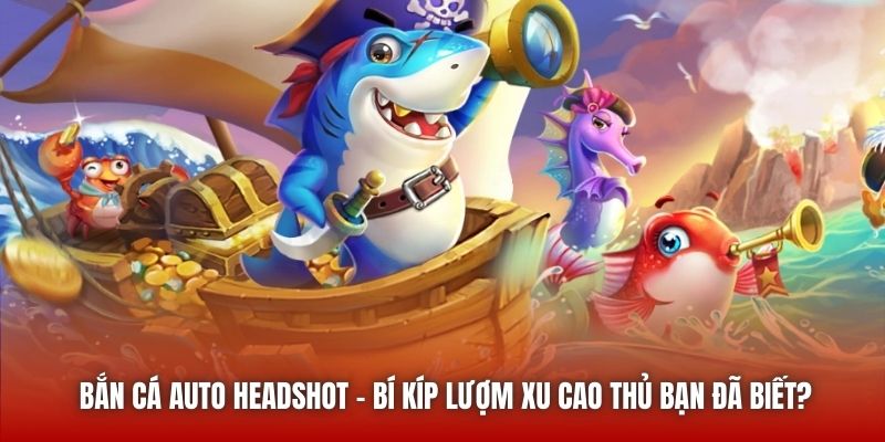 Bắn Cá Auto Headshot - Bí Kíp Lượm Xu Cao Thủ Bạn Đã Biết?