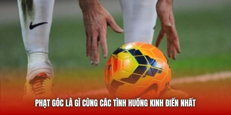 Phạt góc là gì cùng các tình huống kinh điển nhất 