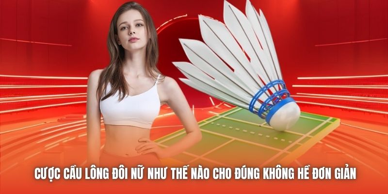 Cược cầu lông đôi nữ như thế nào cho đúng không hề đơn giản