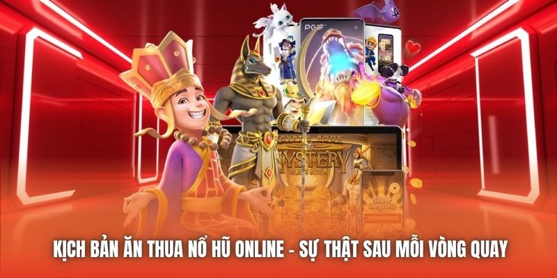 Kịch Bản Ăn Thua Nổ Hũ Online - Sự Thật Sau Mỗi Vòng Quay