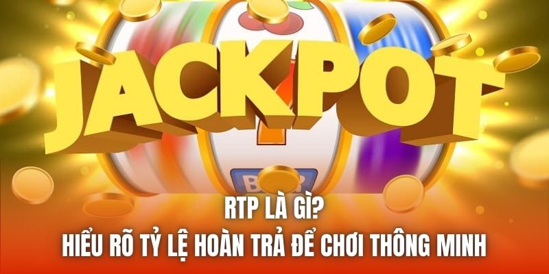 RTP là gì? Hiểu rõ tỷ lệ hoàn trả để chơi thông minh